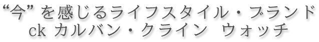“今”を感じるライフスタイルブランド...ckカルバン・クライン ウォッチ